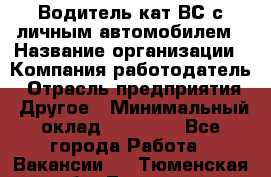 Водитель кат.ВС с личным автомобилем › Название организации ­ Компания-работодатель › Отрасль предприятия ­ Другое › Минимальный оклад ­ 25 000 - Все города Работа » Вакансии   . Тюменская обл.,Тюмень г.